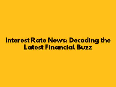 Interest Rate News: Decoding the Latest Financial Buzz