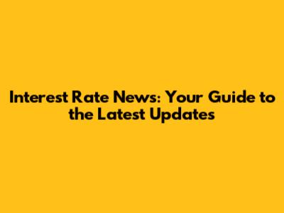 Interest Rate News: Your Guide to the Latest Updates