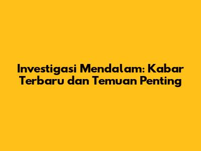 Investigasi Mendalam: Kabar Terbaru dan Temuan Penting