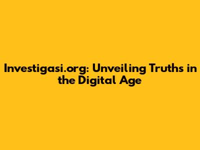 Investigasi.org: Unveiling Truths in the Digital Age