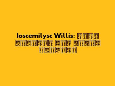 Ioscemilysc Willis: नवीन बातम्या आणि मराठी अपडेट्स