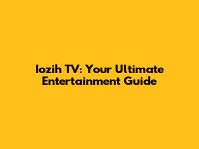 Iozih TV: Your Ultimate Entertainment Guide