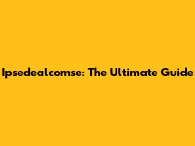 Ipsedealcomse: The Ultimate Guide