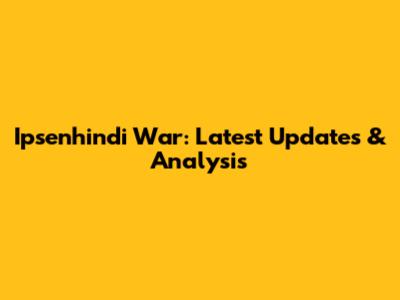Ipsenhindi War: Latest Updates & Analysis