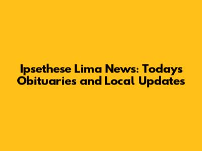 Ipsethese Lima News: Today's Obituaries and Local Updates
