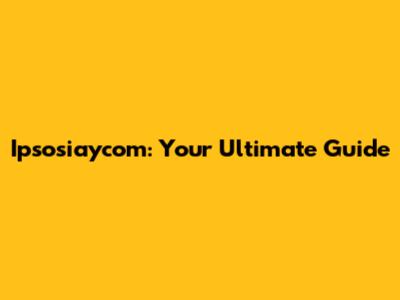 Ipsosiaycom: Your Ultimate Guide