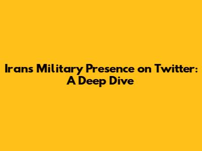 Iran's Military Presence on Twitter: A Deep Dive