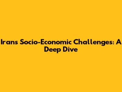 Iran's Socio-Economic Challenges: A Deep Dive