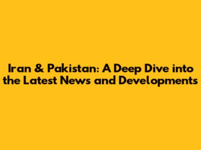Iran & Pakistan: A Deep Dive into the Latest News and Developments