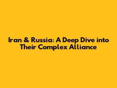 Iran & Russia: A Deep Dive into Their Complex Alliance