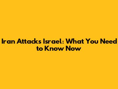 Iran Attacks Israel: What You Need to Know Now