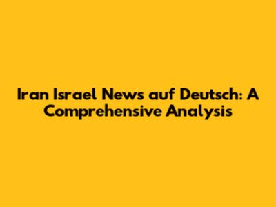 Iran Israel News auf Deutsch: A Comprehensive Analysis