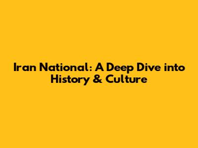 Iran National: A Deep Dive into History & Culture