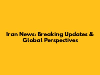 Iran News: Breaking Updates & Global Perspectives