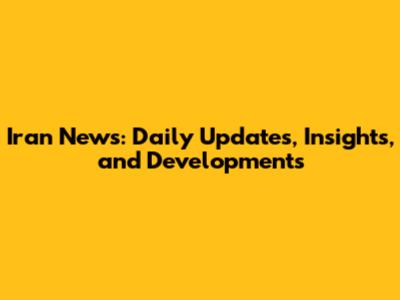 Iran News: Daily Updates, Insights, and Developments