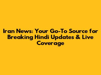 Iran News: Your Go-To Source for Breaking Hindi Updates & Live Coverage