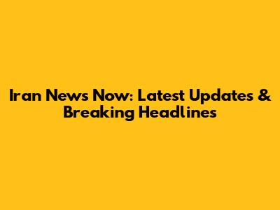 Iran News Now: Latest Updates & Breaking Headlines