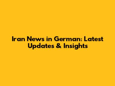 Iran News in German: Latest Updates & Insights