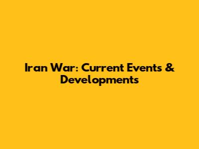 Iran War: Current Events & Developments