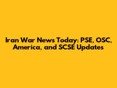 Iran War News Today: PSE, OSC, America, and SCSE Updates