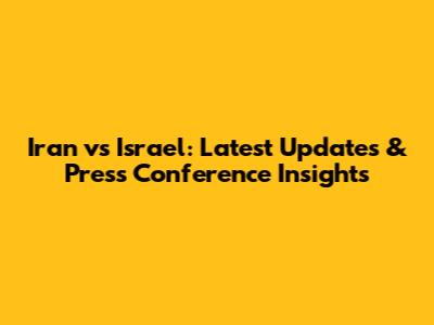 Iran vs Israel: Latest Updates & Press Conference Insights