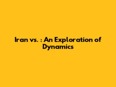 Iran vs. : An Exploration of Dynamics