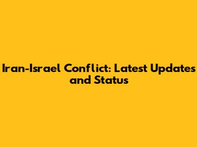 Iran-Israel Conflict: Latest Updates and Status