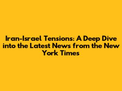 Iran-Israel Tensions: A Deep Dive into the Latest News from the New York Times