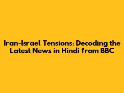 Iran-Israel Tensions: Decoding the Latest News in Hindi from BBC