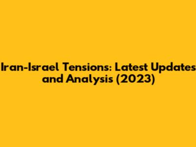 Iran-Israel Tensions: Latest Updates and Analysis (2023)