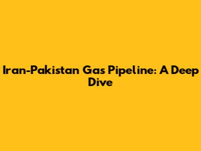 Iran-Pakistan Gas Pipeline: A Deep Dive