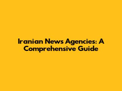 Iranian News Agencies: A Comprehensive Guide