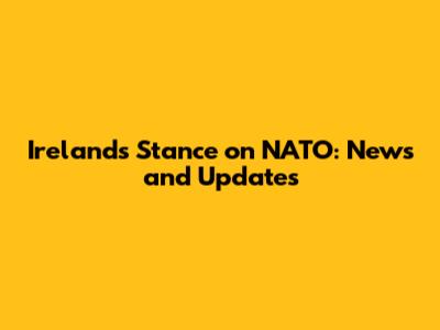 Ireland's Stance on NATO: News and Updates