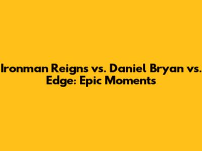Ironman Reigns vs. Daniel Bryan vs. Edge: Epic Moments