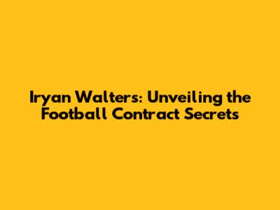 Iryan Walters: Unveiling the Football Contract Secrets