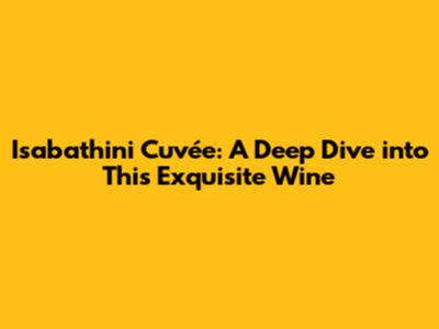 Isabathini Cuvée: A Deep Dive into This Exquisite Wine