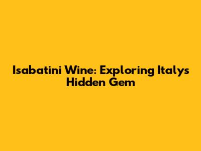 Isabatini Wine: Exploring Italy's Hidden Gem
