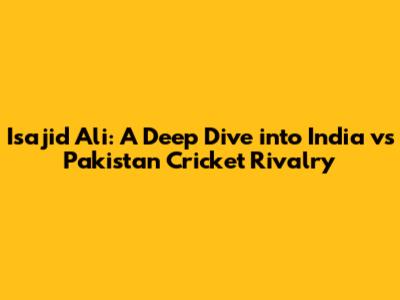 Isajid Ali: A Deep Dive into India vs Pakistan Cricket Rivalry