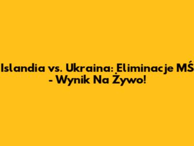 Islandia vs. Ukraina: Eliminacje MŚ - Wynik Na Żywo!
