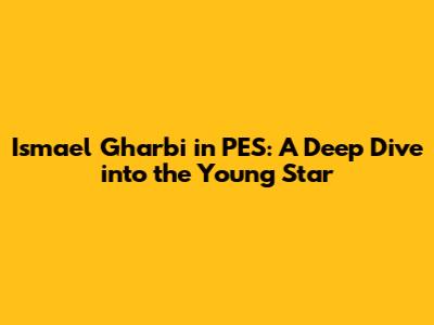 Ismael Gharbi in PES: A Deep Dive into the Young Star
