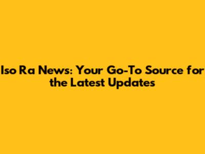 Iso Ra News: Your Go-To Source for the Latest Updates