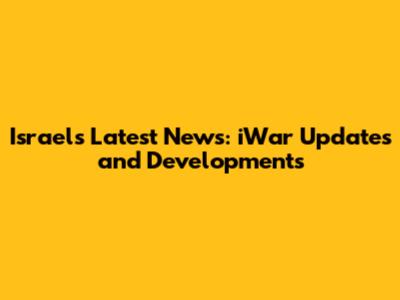Israel's Latest News: iWar Updates and Developments