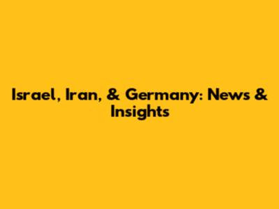 Israel, Iran, & Germany: News & Insights