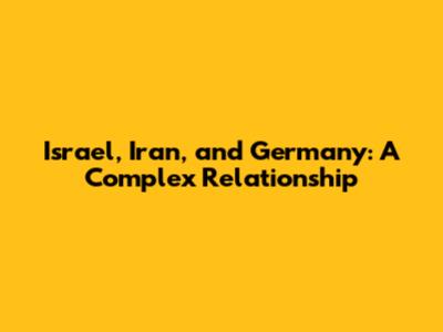 Israel, Iran, and Germany: A Complex Relationship