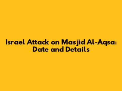 Israel Attack on Masjid Al-Aqsa: Date and Details