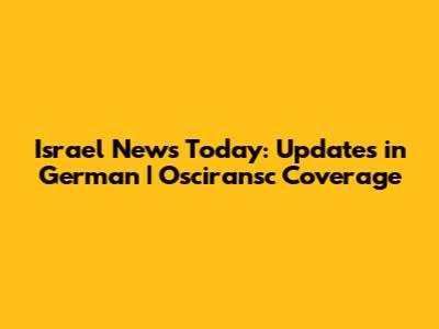 Israel News Today: Updates in German | Osciransc Coverage