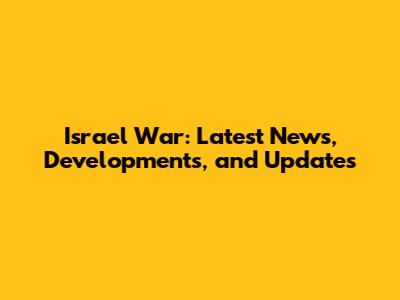 Israel War: Latest News, Developments, and Updates