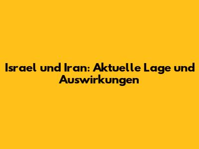 Israel und Iran: Aktuelle Lage und Auswirkungen