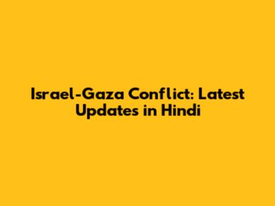 Israel-Gaza Conflict: Latest Updates in Hindi