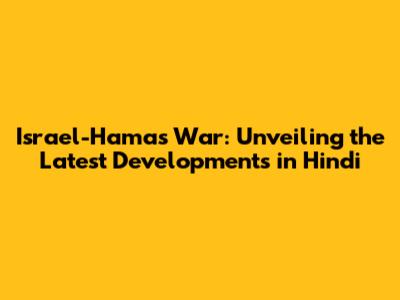 Israel-Hamas War: Unveiling the Latest Developments in Hindi